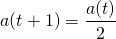  \begin{align*} a(t + 1) = \frac{a(t)}{2} \end{align*} 